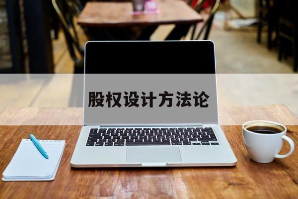 股权设计方法论(股权设计的主要原则)佛山市