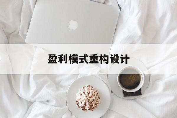盈利模式重构设计(盈利模式重构设计方案)佛山市