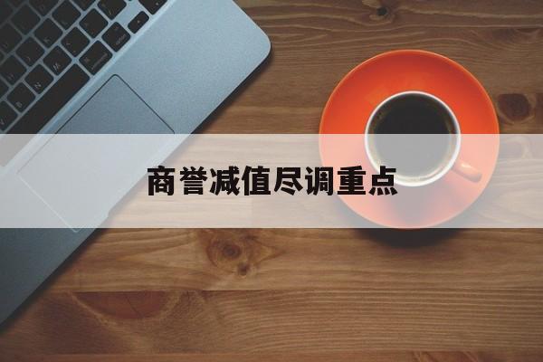 商誉减值尽调重点(商誉减值的上市公司)佛山市