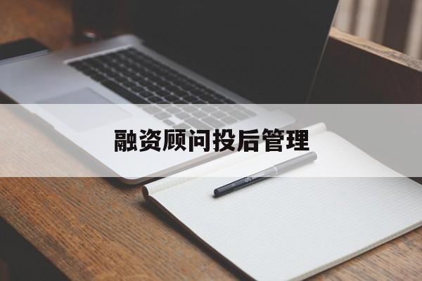 融资顾问投后管理(投融资顾问收费模式)佛山市