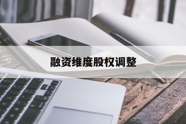 融资维度股权调整(融资维度股权调整方案)佛山市